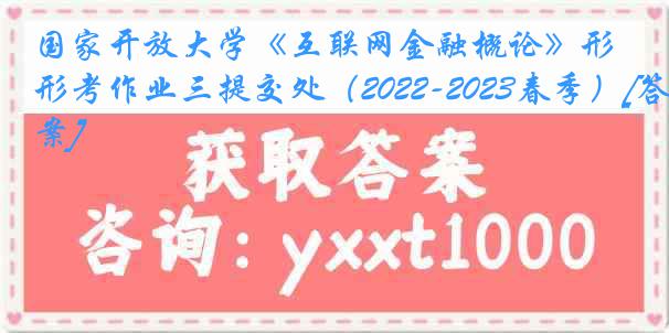 国家开放大学《互联网金融概论》形考作业三提交处（2022-2023春季）[答案]
