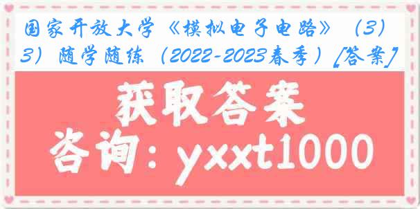 国家开放大学《模拟电子电路》（3）随学随练（2022-2023春季）[答案]