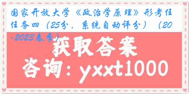 国家开放大学《政治学原理》形考任务四（25分，系统自动评分）（2022-2023春季）
