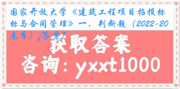 国家开放大学《建筑工程项目招投标与合同管理》一、判断题（2022-2023春季）[答案]