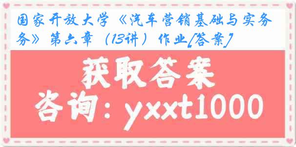 国家开放大学《汽车营销基础与实务》第六章（13讲）作业[答案]