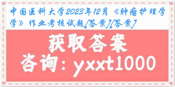 中国医科大学2023年12月《肿瘤护理学》作业考核试题[答案][答案]