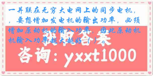一并联在无穷大电网上的同步电机，要想增加发电机的输出功率，必须增加原动机的输入功率，因此原动机输入功率越大越好（ ）。
