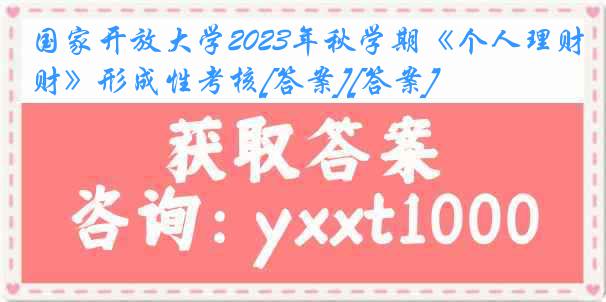 国家开放大学2023年秋学期《个人理财》形成性考核[答案][答案]