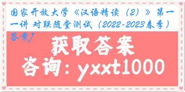 国家开放大学《汉语精读（2）》第一讲 对联随堂测试（2022-2023春季）[答案]