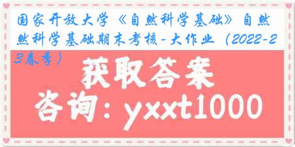 国家开放大学《自然科学基础》自然科学基础期末考核-大作业(2022-2023春季)