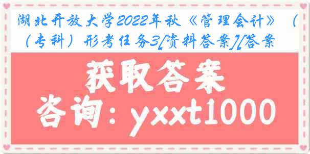 湖北开放大学2022年秋《管理会计》（专科）形考任务3[资料答案][答案]