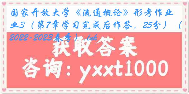 国家开放大学《流通概论》形考作业3（第7章学习完成后作答，25分）（2022-2023春季）.lnk