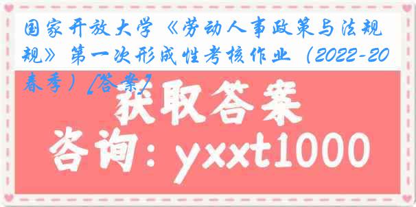 国家开放大学《劳动人事政策与法规》第一次形成性考核作业（2022-2023春季）[答案]