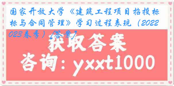 国家开放大学《建筑工程项目招投标与合同管理》学习过程表现（2022-2023春季）[答案]