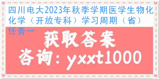 四川电大2023年秋季学期医学生物化学（开放专科）学习周期（省）任务一
