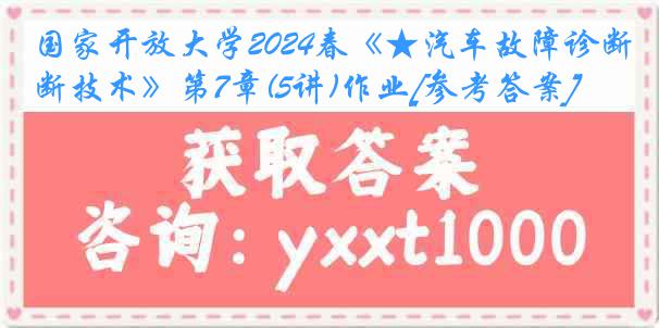 国家开放大学2024春《★汽车故障诊断技术》第7章(5讲)作业[参考答案]