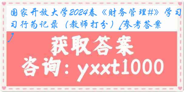 国家开放大学2024春《财务管理#》学习行为记录（教师打分）[参考答案]