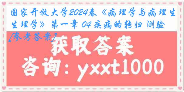 国家开放大学2024春《病理学与病理生理学》第一章 04 疾病的转归 测验[参考答案]