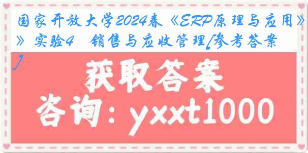 国家开放大学2024春《ERP原理与应用》实验4　销售与应收管理[参考答案]