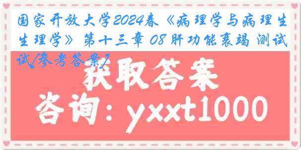 国家开放大学2024春《病理学与病理生理学》第十三章 08 肝功能衰竭 测试[参考答案]