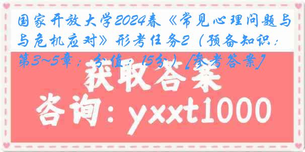 国家开放大学2024春《常见心理问题与危机应对》形考任务2（预备知识：第3~5章；分值：15分）[参考答案]