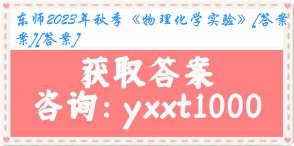 东师2023年秋季《物理化学实验》[答案][答案]
