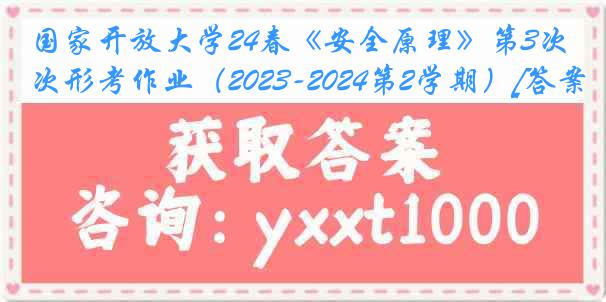 国家开放大学24春《安全原理》第3次形考作业（2023-2024第2学期）[答案]