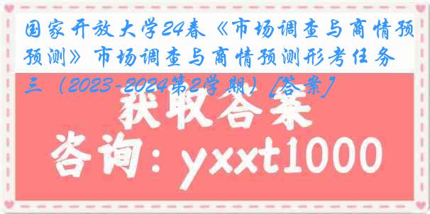 国家开放大学24春《市场调查与商情预测》市场调查与商情预测形考任务三（2023-2024第2学期）[答案]