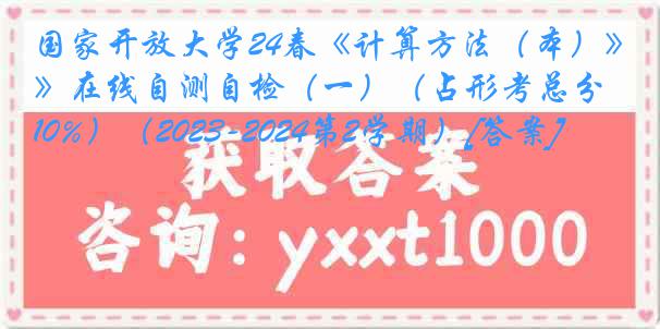 国家开放大学24春《计算方法（本）》在线自测自检（一）（占形考总分10%）（2023-2024第2学期）[答案]