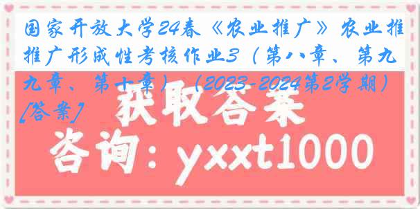 国家开放大学24春《农业推广》农业推广形成性考核作业3（第八章、第九章、第十章）（2023-2024第2学期）[答案]