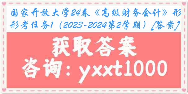 国家开放大学24春《高级财务会计》形考任务1（2023-2024第2学期）[答案]