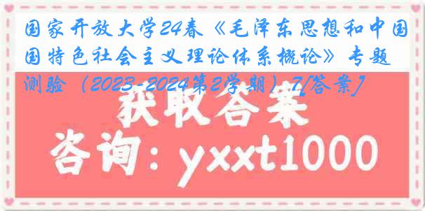 国家开放大学24春《毛泽东思想和中国特色社会主义理论体系概论》专题测验（2023-2024第2学期）7[答案]