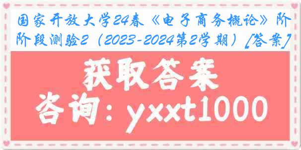 国家开放大学24春《电子商务概论》阶段测验2（2023-2024第2学期）[答案]