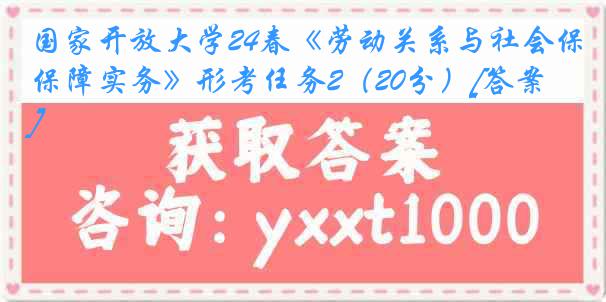 国家开放大学24春《劳动关系与社会保障实务》形考任务2（20分）[答案]