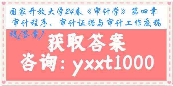 国家开放大学24春《审计学》第四章 审计程序、审计证据与审计工作底稿[答案]