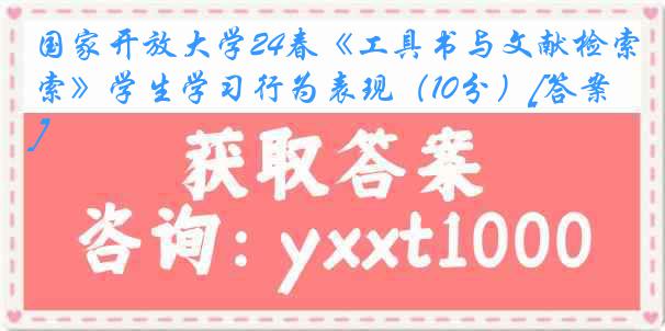国家开放大学24春《工具书与文献检索》学生学习行为表现（10分）[答案]