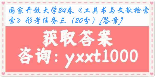 国家开放大学24春《工具书与文献检索》形考任务三（20分）[答案]