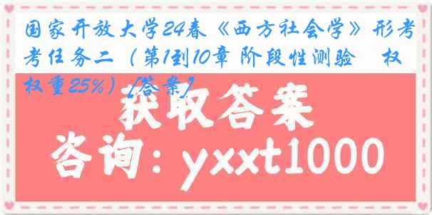 国家开放大学24春《西方社会学》形考任务二（第1到10章 阶段性测验　权重25%）[答案]
