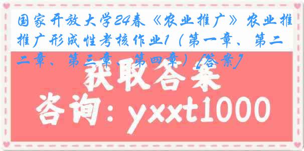 国家开放大学24春《农业推广》农业推广形成性考核作业1（第一章、第二章、第三章、第四章）[答案]