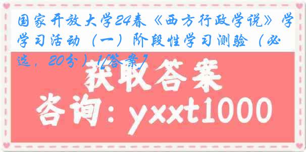 国家开放大学24春《西方行政学说》学习活动（一）阶段性学习测验（必选，20分）1[答案]
