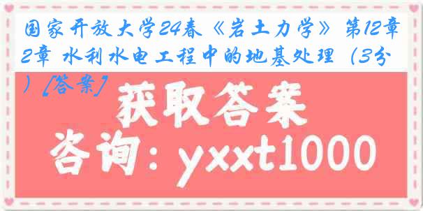国家开放大学24春《岩土力学》第12章 水利水电工程中的地基处理（3分）[答案]