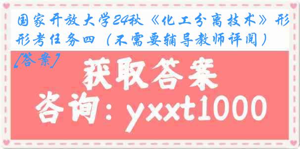 国家开放大学24秋《化工分离技术》形考任务四（不需要辅导教师评阅）[答案]
