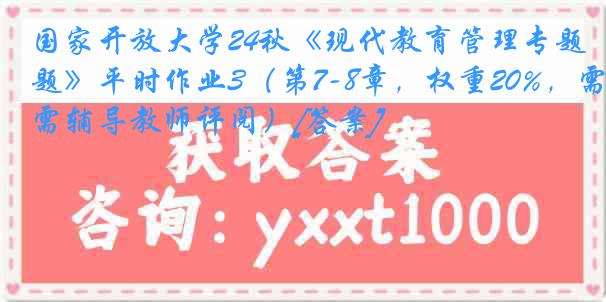 国家开放大学24秋《现代教育管理专题》平时作业3（第7-8章，权重20%，需辅导教师评阅）[答案]