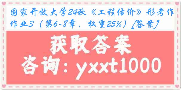 国家开放大学24秋《工程估价》形考作业3（第6-8章，权重25%）[答案]