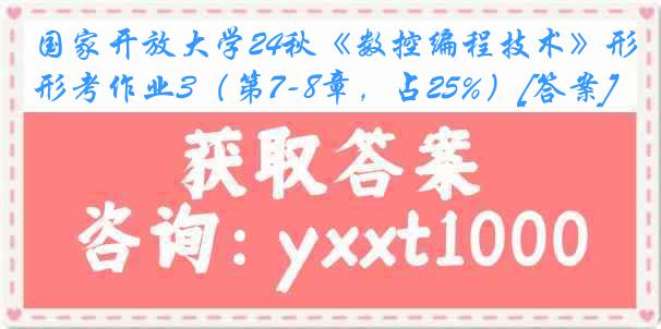 国家开放大学24秋《数控编程技术》形考作业3（第7-8章，占25%）[答案]