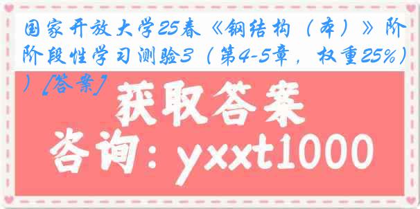 国家开放大学25春《钢结构（本）》阶段性学习测验3（第4-5章，权重25%）[答案]
