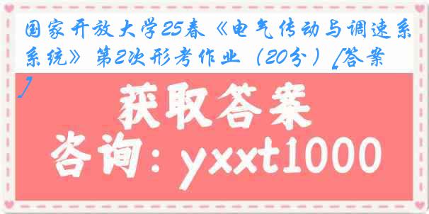 国家开放大学25春《电气传动与调速系统》第2次形考作业（20分）[答案]