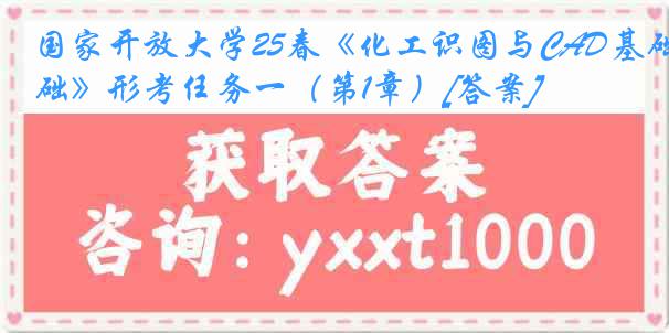 国家开放大学25春《化工识图与CAD基础》形考任务一（第1章）[答案]