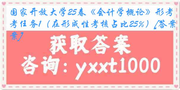 国家开放大学25春《会计学概论》形考任务1（在形成性考核占比25%）[答案]