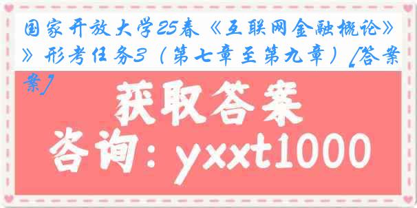 国家开放大学25春《互联网金融概论》形考任务3（第七章至第九章）[答案]