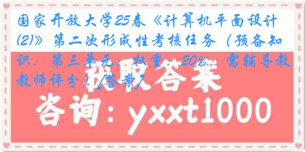 国家开放大学25春《计算机平面设计(2)》第二次形成性考核任务（预备知识：第三单元；权重：20%；需辅导教师评分）[答案]
