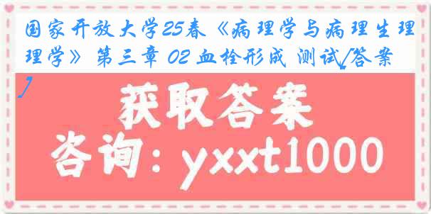 国家开放大学25春《病理学与病理生理学》第三章 02 血栓形成 测试[答案]