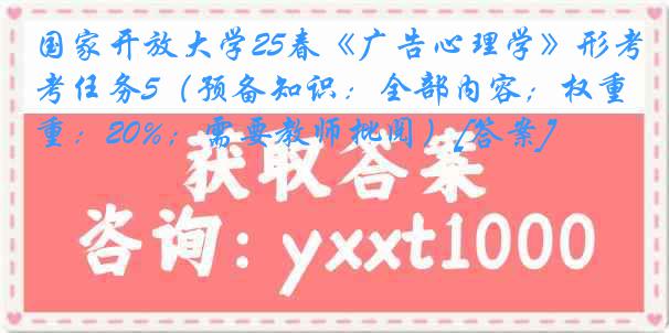国家开放大学25春《广告心理学》形考任务5（预备知识：全部内容；权重：20%；需要教师批阅）[答案]