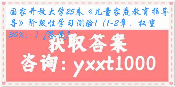 国家开放大学25春《儿童家庭教育指导》阶段性学习测验1（1-2章，权重30%，）[答案]